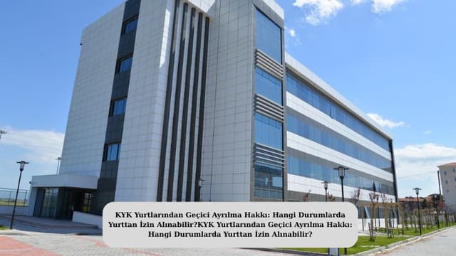 KYK Yurtlarından Geçici Ayrılma Hakkı: Hangi Durumlarda Yurttan İzin Alınabilir?